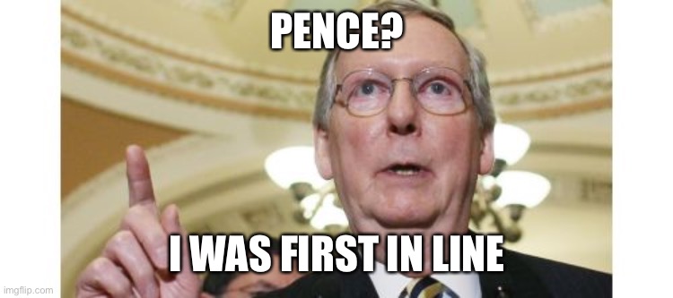 Mitch McConnell Meme | PENCE? I WAS FIRST IN LINE | image tagged in memes,mitch mcconnell | made w/ Imgflip meme maker