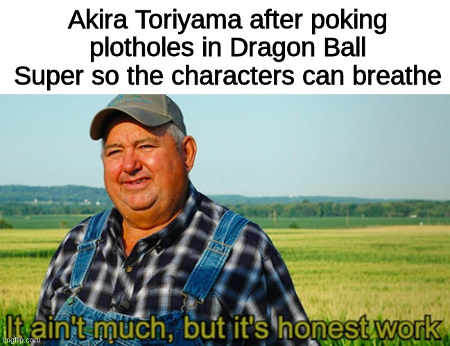How kind of him | Akira Toriyama after poking plotholes in Dragon Ball Super so the characters can breathe | image tagged in it ain't much but it's honest work | made w/ Imgflip meme maker