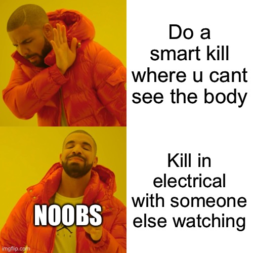 Drake Hotline Bling Meme | Do a smart kill where u cant see the body; Kill in electrical with someone else watching; NOOBS | image tagged in memes,drake hotline bling | made w/ Imgflip meme maker
