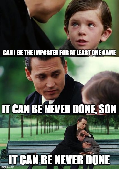 Finding Neverland | CAN I BE THE IMPOSTER FOR AT LEAST ONE GAME; IT CAN BE NEVER DONE, SON; IT CAN BE NEVER DONE | image tagged in memes,finding neverland | made w/ Imgflip meme maker