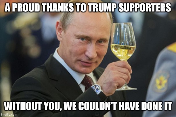 It’s been a productive four years of expanding Russia influences and dividing America | A PROUD THANKS TO TRUMP SUPPORTERS; WITHOUT YOU, WE COULDN’T HAVE DONE IT | image tagged in putin cheers,donald trump,maga,trump supporters,joe biden,president | made w/ Imgflip meme maker