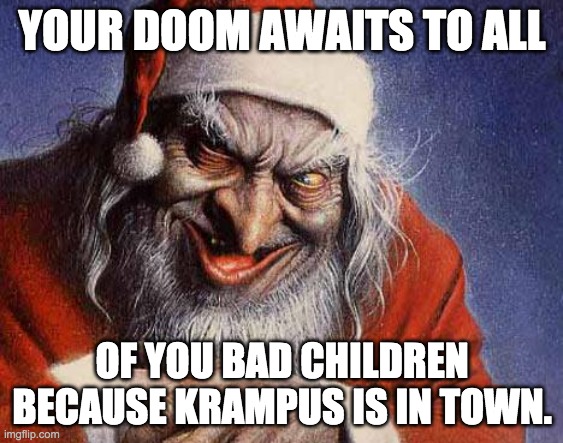 Evil Santa | YOUR DOOM AWAITS TO ALL; OF YOU BAD CHILDREN BECAUSE KRAMPUS IS IN TOWN. | image tagged in evil santa | made w/ Imgflip meme maker