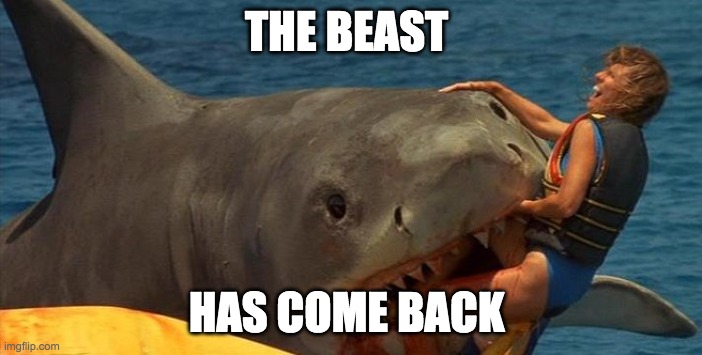 Jaws Meme | THE BEAST; HAS COME BACK | image tagged in jaws meme | made w/ Imgflip meme maker
