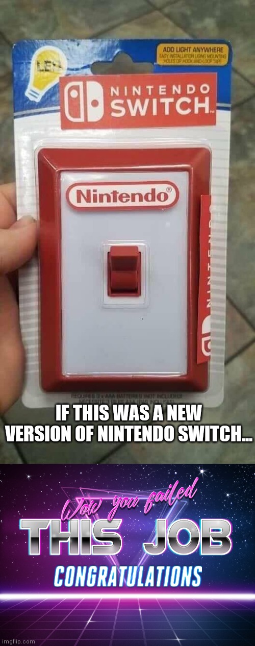 Another Nintendo Switch?! | IF THIS WAS A NEW VERSION OF NINTENDO SWITCH... | image tagged in wow you failed this job,funny,nintendo,memes,invest,you had one job | made w/ Imgflip meme maker