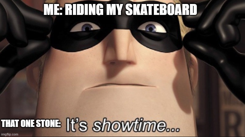 It’s showtime... | ME: RIDING MY SKATEBOARD; THAT ONE STONE: | image tagged in it s showtime | made w/ Imgflip meme maker