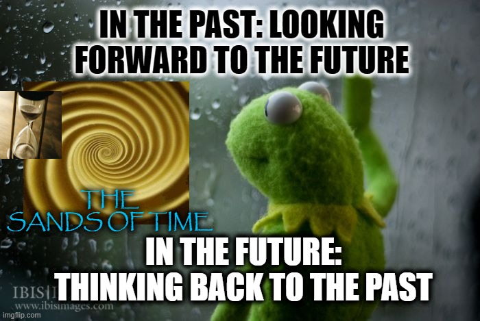 retrospection through the hourglass | IN THE PAST: LOOKING FORWARD TO THE FUTURE; THE SANDS OF TIME; IN THE FUTURE: THINKING BACK TO THE PAST | image tagged in hourglass,time,memories | made w/ Imgflip meme maker