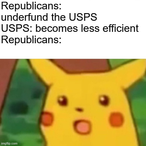 Surprised Pikachu Meme | Republicans: underfund the USPS
USPS: becomes less efficient
Republicans: | image tagged in memes,surprised pikachu | made w/ Imgflip meme maker