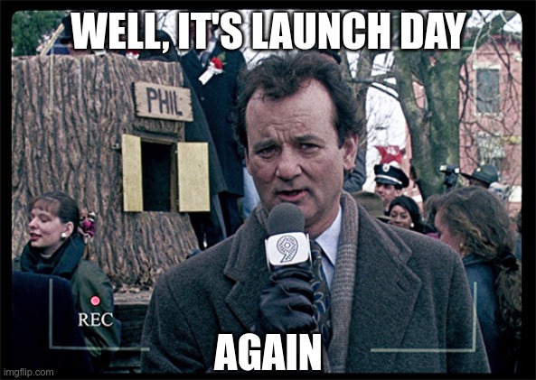 SpaceX Launch Day, again |  WELL, IT'S LAUNCH DAY; AGAIN | image tagged in groundhog day,spacex,launch,rocket | made w/ Imgflip meme maker