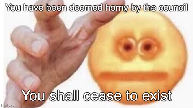 Vibe Check | You have been deemed horny by the council; You shall cease to exist | image tagged in vibe check | made w/ Imgflip meme maker