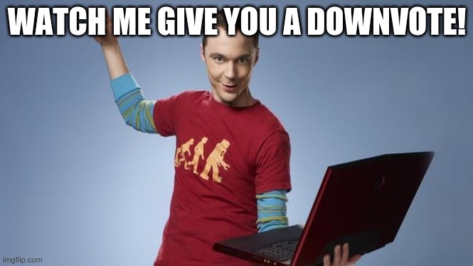 Sheldon NOOOOOOOOO! | WATCH ME GIVE YOU A DOWNVOTE! | image tagged in sheldon is going to ___ | made w/ Imgflip meme maker