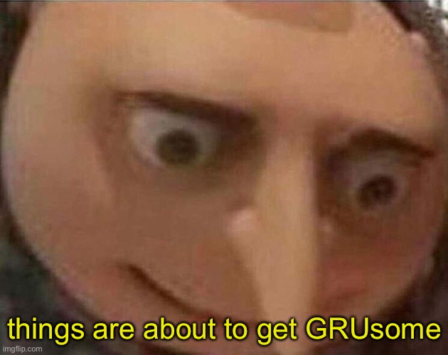 gru meme | things are about to get GRUsome | image tagged in gru meme | made w/ Imgflip meme maker