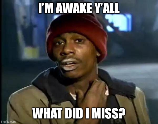 Y'all Got Any More Of That | I’M AWAKE Y’ALL; WHAT DID I MISS? | image tagged in memes,y'all got any more of that | made w/ Imgflip meme maker