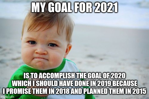 Success Kid Original | MY GOAL FOR 2021; IS TO ACCOMPLISH THE GOAL OF 2020 WHICH I SHOULD HAVE DONE IN 2019 BECAUSE I PROMISE THEM IN 2018 AND PLANNED THEM IN 2015 | image tagged in memes,success kid original | made w/ Imgflip meme maker
