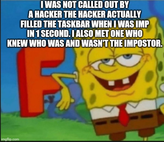 F | I WAS NOT CALLED OUT BY A HACKER THE HACKER ACTUALLY FILLED THE TASKBAR WHEN I WAS IMP IN 1 SECOND. I ALSO MET ONE WHO KNEW WHO WAS AND WASN | image tagged in f | made w/ Imgflip meme maker