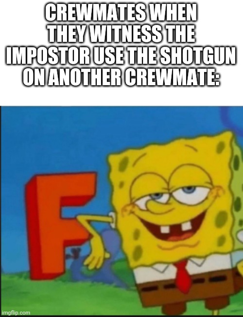 F | CREWMATES WHEN THEY WITNESS THE IMPOSTOR USE THE SHOTGUN ON ANOTHER CREWMATE: | image tagged in f | made w/ Imgflip meme maker