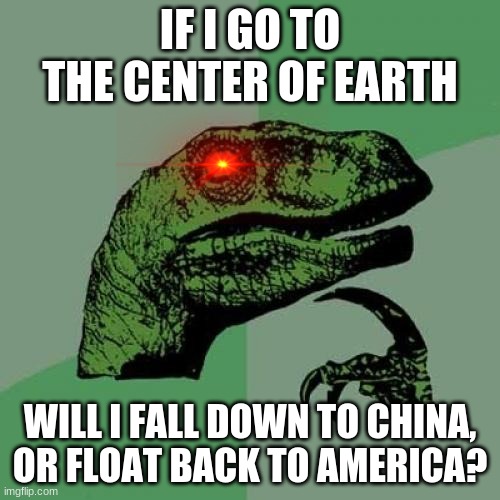 Philosoraptor | IF I GO TO THE CENTER OF EARTH; WILL I FALL DOWN TO CHINA, OR FLOAT BACK TO AMERICA? | image tagged in memes,philosoraptor | made w/ Imgflip meme maker