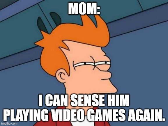 Futurama Fry | MOM:; I CAN SENSE HIM PLAYING VIDEO GAMES AGAIN. | image tagged in memes,futurama fry | made w/ Imgflip meme maker