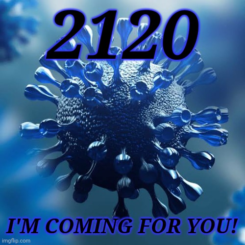 oh no | 2120; I'M COMING FOR YOU! | image tagged in covid-20 | made w/ Imgflip meme maker