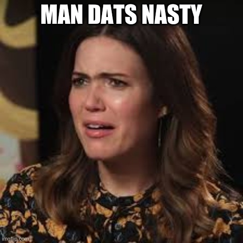 man dats nasty | MAN DATS NASTY | image tagged in nasty | made w/ Imgflip meme maker