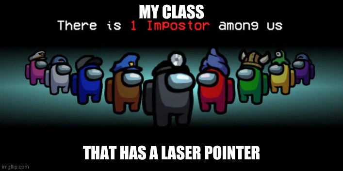 Impasta | MY CLASS; THAT HAS A LASER POINTER | image tagged in impostor among us | made w/ Imgflip meme maker