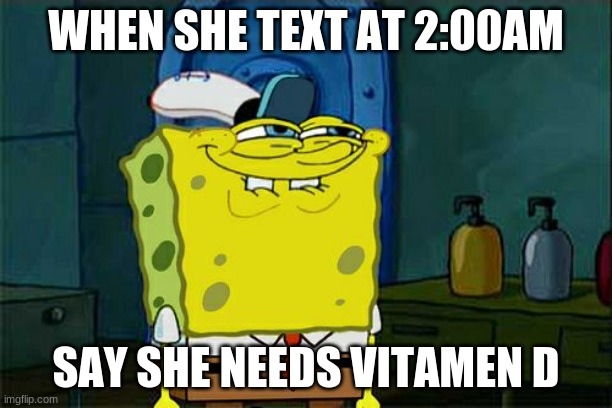 Don't You Squidward Meme | WHEN SHE TEXT AT 2:00AM; SAY SHE NEEDS VITAMEN D | image tagged in memes,don't you squidward | made w/ Imgflip meme maker