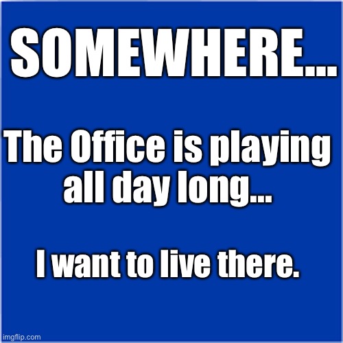 The Office | SOMEWHERE... The Office is playing
all day long... I want to live there. | image tagged in the office | made w/ Imgflip meme maker