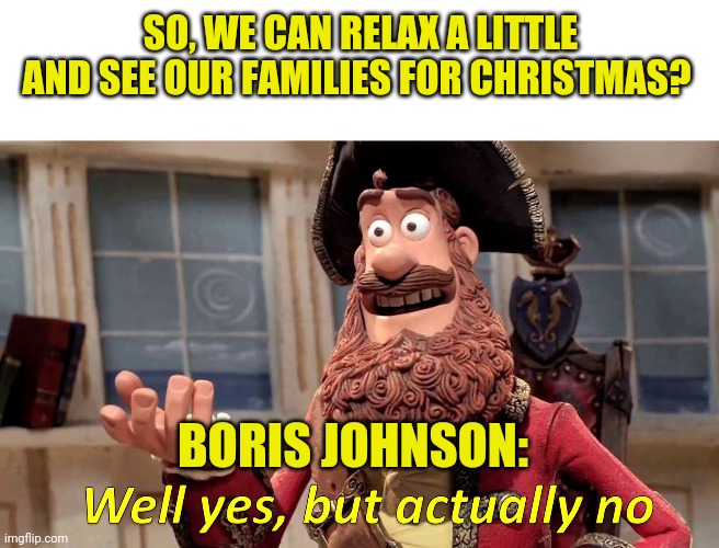 Well yes, but actually no | SO, WE CAN RELAX A LITTLE AND SEE OUR FAMILIES FOR CHRISTMAS? BORIS JOHNSON: | image tagged in well yes but actually no | made w/ Imgflip meme maker