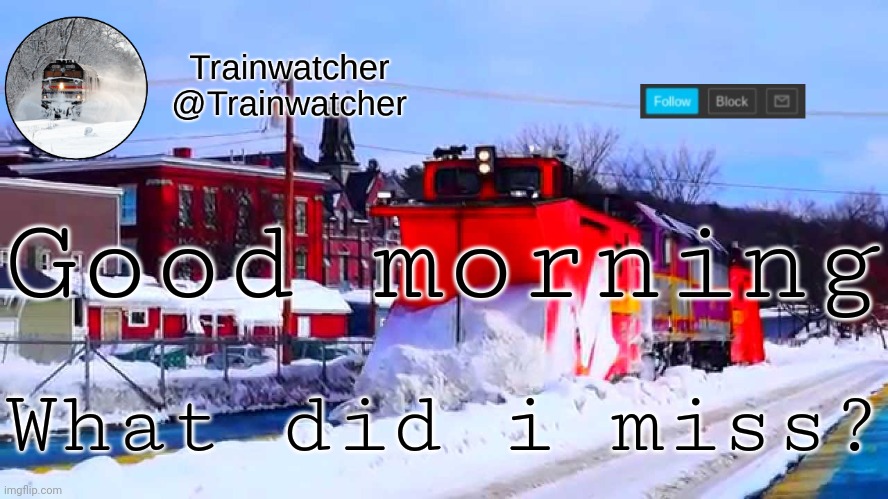 Trainwatcher Winter Temp | Good morning; What did i miss? | image tagged in trainwatcher winter temp | made w/ Imgflip meme maker