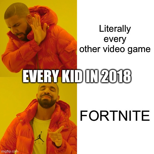 Drake Hotline Bling Meme | Literally every other video game; EVERY KID IN 2018; FORTNITE | image tagged in memes,drake hotline bling | made w/ Imgflip meme maker