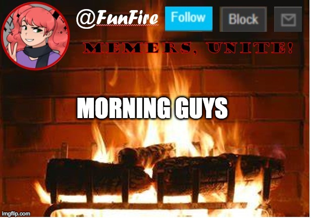 I know I've been on for like, an hour already but I'm officially saying hi | MORNING GUYS | image tagged in funfire | made w/ Imgflip meme maker