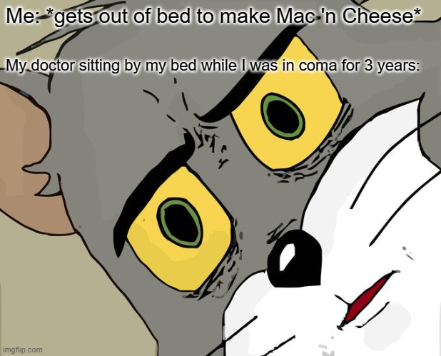 Unsettled Tom | Me: *gets out of bed to make Mac 'n Cheese*; My doctor sitting by my bed while I was in coma for 3 years: | image tagged in memes,unsettled tom | made w/ Imgflip meme maker