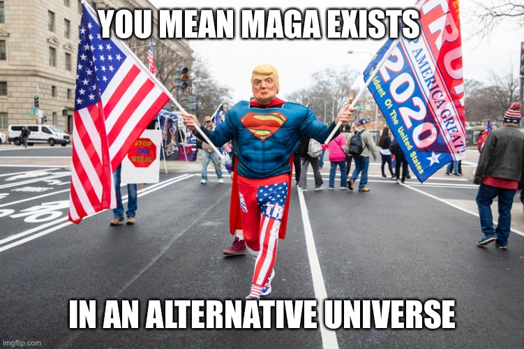 YOU MEAN MAGA EXISTS IN AN ALTERNATIVE UNIVERSE | made w/ Imgflip meme maker