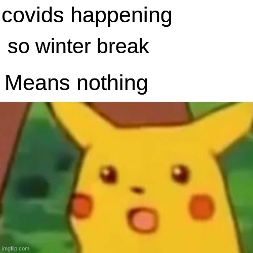 Surprised Pikachu Meme | covids happening; so winter break; Means nothing | image tagged in memes,surprised pikachu | made w/ Imgflip meme maker