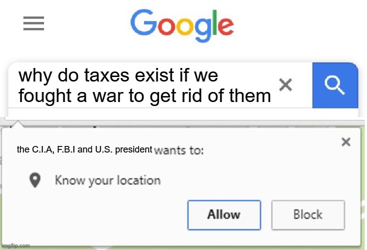Wants to know your location | why do taxes exist if we fought a war to get rid of them; the C.I.A, F.B.I and U.S. president | image tagged in wants to know your location,memes,funny,gifs,pie charts,ha ha tags go brr | made w/ Imgflip meme maker