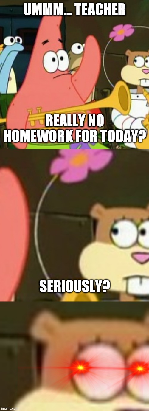 Thanos, are u free today? | UMMM... TEACHER; REALLY NO HOMEWORK FOR TODAY? SERIOUSLY? | image tagged in memes,no patrick | made w/ Imgflip meme maker