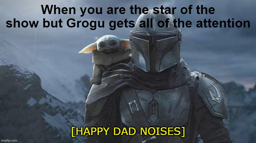 Happy Dad | When you are the star of the show but Grogu gets all of the attention; [HAPPY DAD NOISES] | image tagged in din-djarin with grogu | made w/ Imgflip meme maker