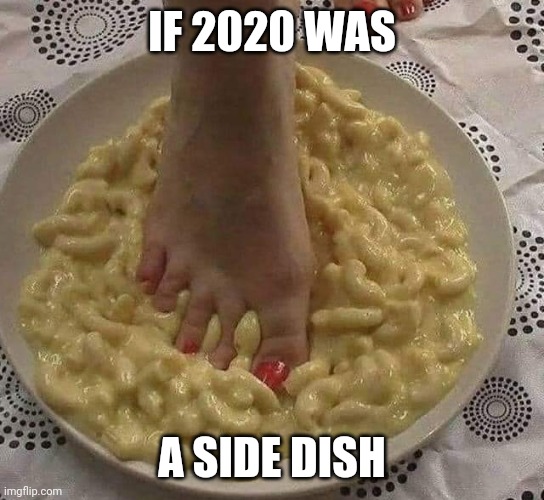 Mac toes | IF 2020 WAS; A SIDE DISH | image tagged in 2020 sucks,2020,food,food memes | made w/ Imgflip meme maker