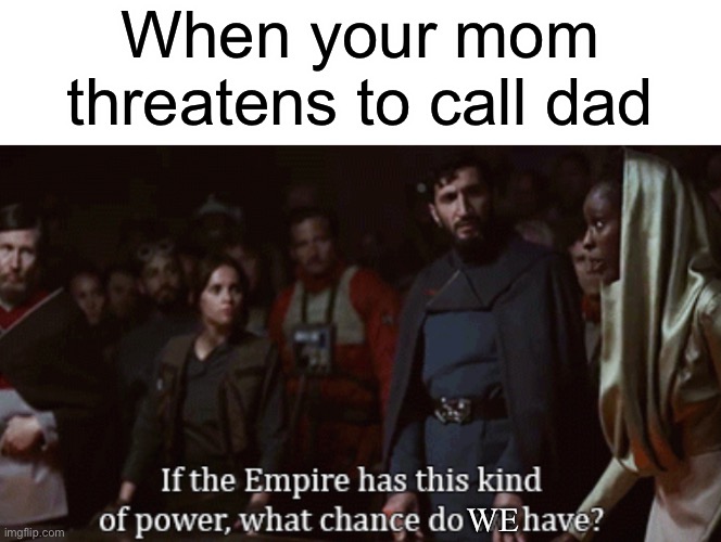 If the empire has this kind of power, what chance do WE have? | When your mom threatens to call dad; WE | image tagged in funny,memes,mom,dad,rogue one,star wars | made w/ Imgflip meme maker