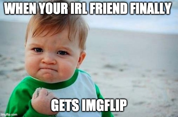 Her name is CoreyCreates | WHEN YOUR IRL FRIEND FINALLY; GETS IMGFLIP | image tagged in victory baby | made w/ Imgflip meme maker