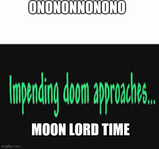 Time to dieeeeeeee | ONONONNONONO; MOON LORD TIME | image tagged in impending doom approaches | made w/ Imgflip meme maker