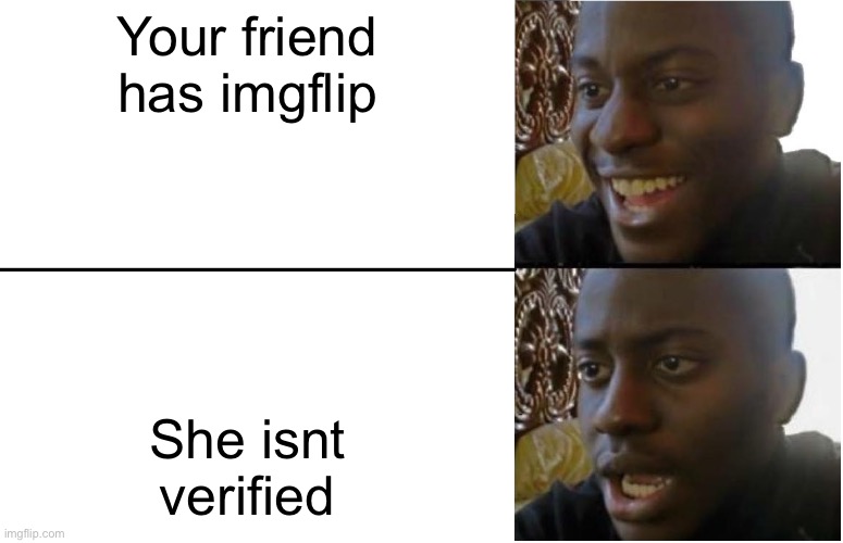 Disappointed Black Guy | Your friend has imgflip She isnt verified | image tagged in disappointed black guy | made w/ Imgflip meme maker