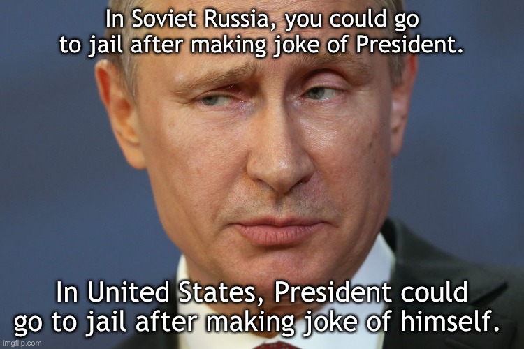 Skeptical Putin | In Soviet Russia, you could go to jail after making joke of President. In United States, President could go to jail after making joke of himself. | image tagged in skeptical putin | made w/ Imgflip meme maker