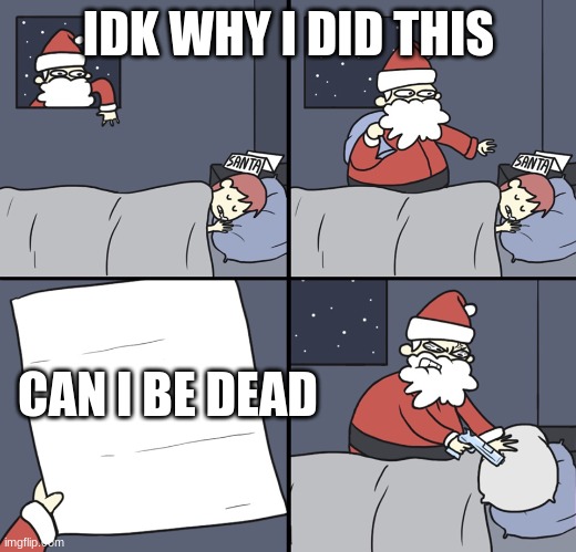 Letter to Murderous Santa | IDK WHY I DID THIS CAN I BE DEAD | image tagged in letter to murderous santa | made w/ Imgflip meme maker