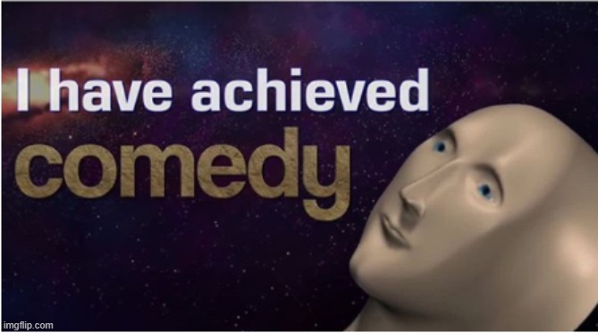 i have achieved comedy | image tagged in i have achieved comedy | made w/ Imgflip meme maker