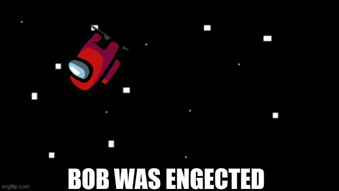edgected | BOB WAS ENGECTED | image tagged in among us | made w/ Imgflip meme maker