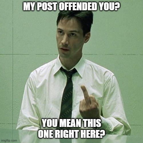 MY POST OFFENDED YOU? YOU MEAN THIS ONE RIGHT HERE? | image tagged in funny,comedy | made w/ Imgflip meme maker
