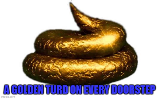 A GOLDEN TURD ON EVERY DOORSTEP | made w/ Imgflip meme maker