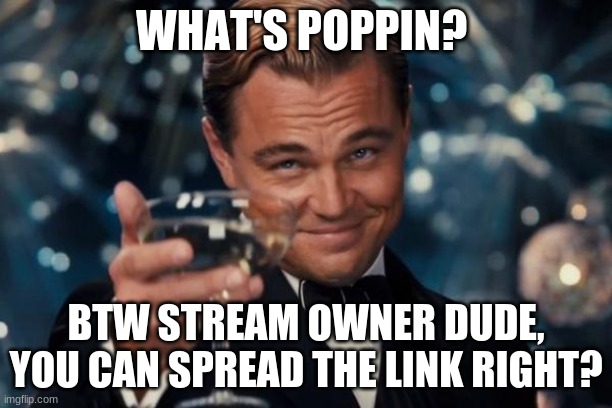 your boi |  WHAT'S POPPIN? BTW STREAM OWNER DUDE, YOU CAN SPREAD THE LINK RIGHT? | image tagged in memes,leonardo dicaprio cheers | made w/ Imgflip meme maker