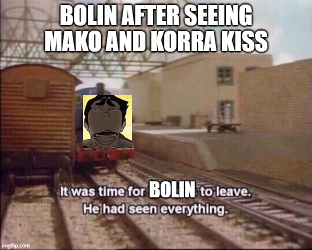 It was time for thomas to leave | BOLIN AFTER SEEING MAKO AND KORRA KISS; BOLIN | image tagged in it was time for thomas to leave | made w/ Imgflip meme maker