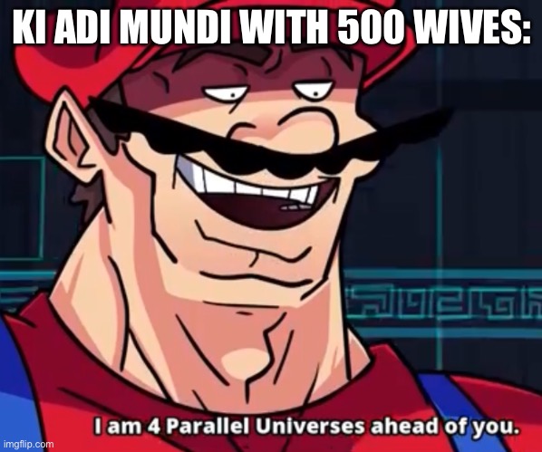 I Am 4 Parallel Universes Ahead Of You | KI ADI MUNDI WITH 500 WIVES: | image tagged in i am 4 parallel universes ahead of you | made w/ Imgflip meme maker